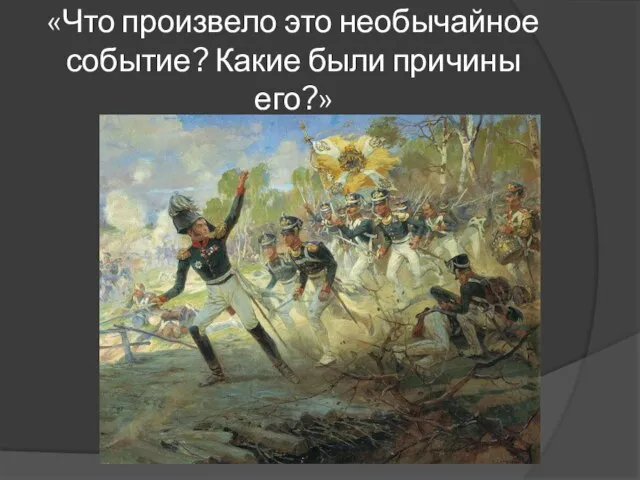 «Что произвело это необычайное событие? Какие были причины его?»