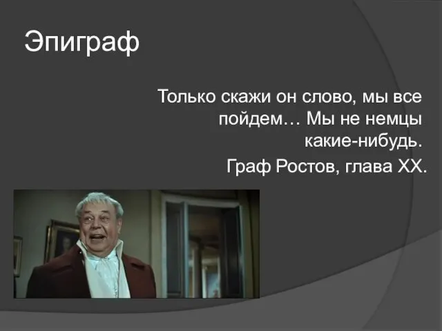 Эпиграф Только скажи он слово, мы все пойдем… Мы не немцы какие-нибудь. Граф Ростов, глава XX.