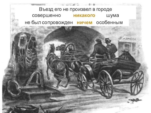 Въезд его не произвел в городе совершенно никакого шума не был сопровожден ничем особенным