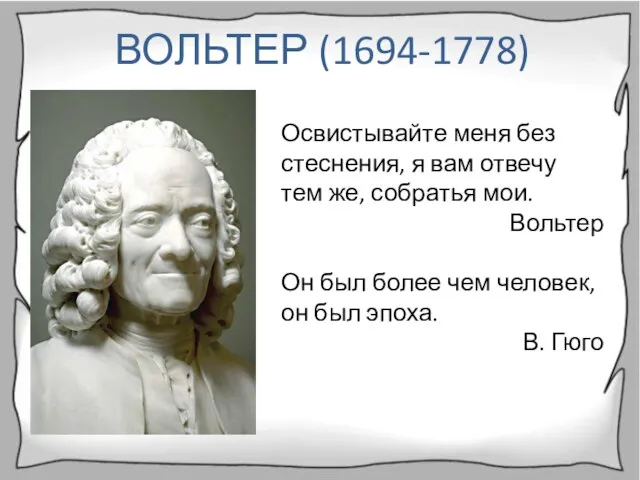 ВОЛЬТЕР (1694-1778) Освистывайте меня без стеснения, я вам отвечу тем же,