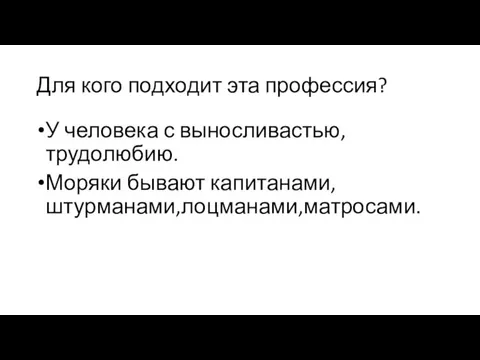 Для кого подходит эта профессия? У человека с выносливастью,трудолюбию. Моряки бывают капитанами,штурманами,лоцманами,матросами.