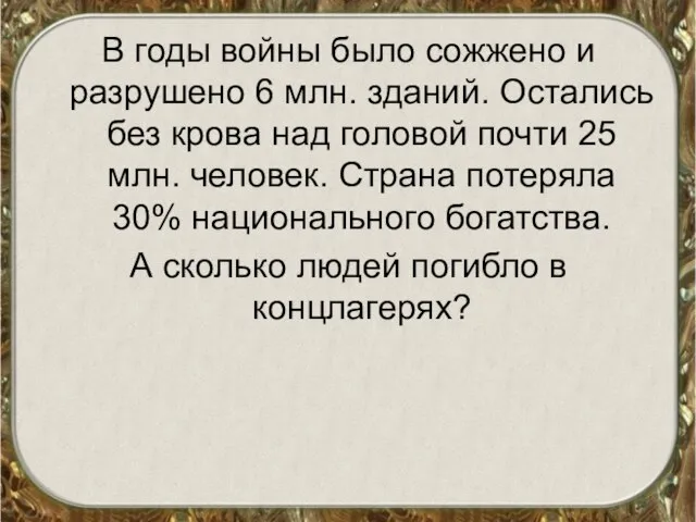 В годы войны было сожжено и разрушено 6 млн. зданий. Остались