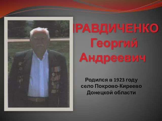 ПРАВДИЧЕНКО Георгий Андреевич Родился в 1923 году село Покрово-Киреево Донецкой области