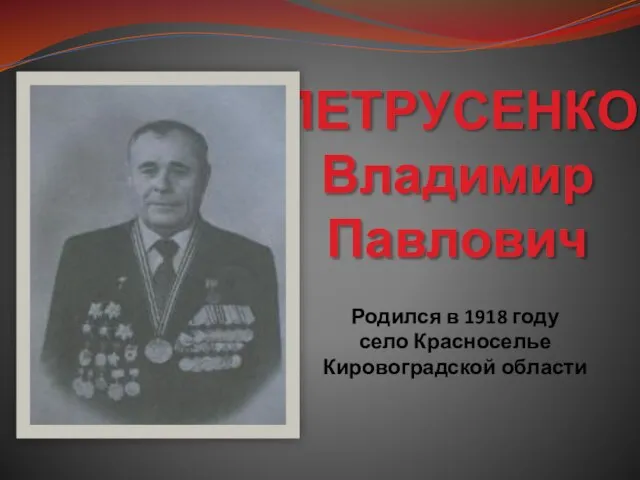 ПЕТРУСЕНКО Владимир Павлович Родился в 1918 году село Красноселье Кировоградской области