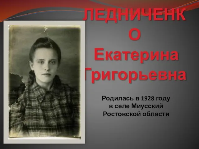 ЛЕДНИЧЕНКО Екатерина Григорьевна Родилась в 1928 году в селе Миусский Ростовской области