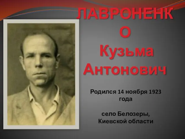 ЛАВРОНЕНКО Кузьма Антонович Родился 14 ноября 1923 года село Белозеры, Киевской области