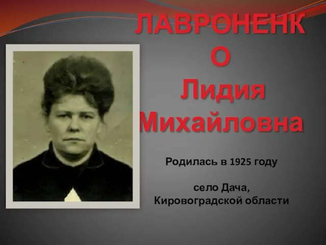 ЛАВРОНЕНКО Лидия Михайловна Родилась в 1925 году село Дача, Кировоградской области