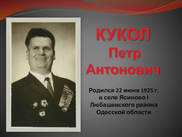 КУКОЛ Петр Антонович Родился 22 июня 1925 г. в селе Ясиново І Любашевского района Одесской области
