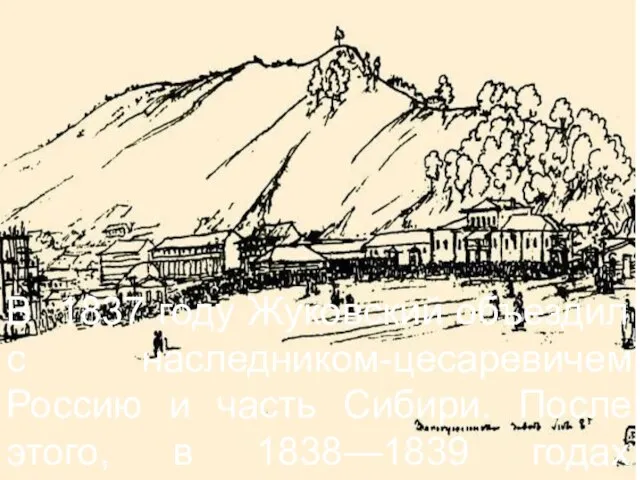 В 1837 году Жуковский объездил с наследником-цесаревичем Россию и часть Сибири.