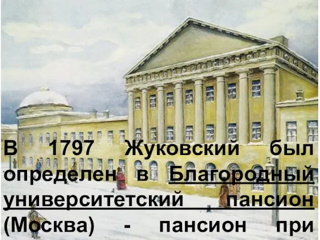 В 1797 Жуковский был определен в Благородный университетский пансион (Москва) -