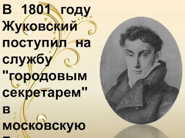 В 1801 году Жуковский поступил на службу "городовым секретарем" в московскую