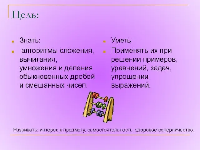 Цель: Знать: алгоритмы сложения, вычитания, умножения и деления обыкновенных дробей и