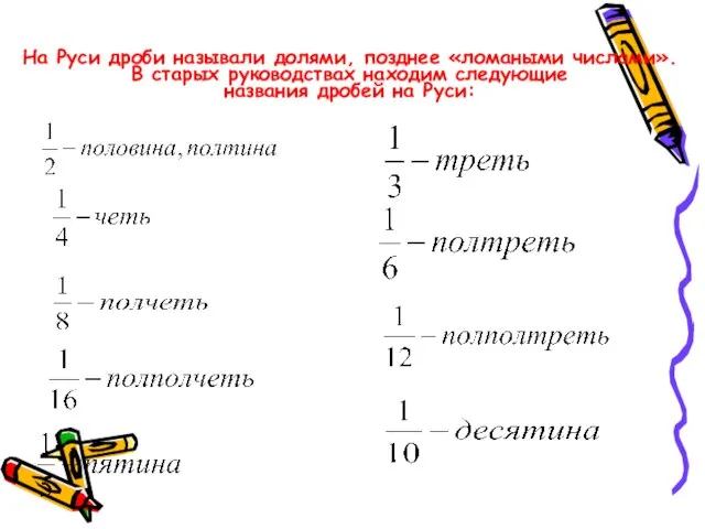 На Руси дроби называли долями, позднее «ломаными числами». В старых руководствах