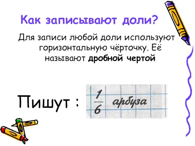 Как записывают доли? Для записи любой доли используют горизонтальную чёрточку. Её называют дробной чертой Пишут :