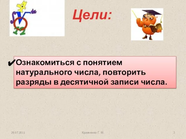 Цели: 29.07.2011 Кравченко Г. М. Ознакомиться с понятием натурального числа, повторить разряды в десятичной записи числа.