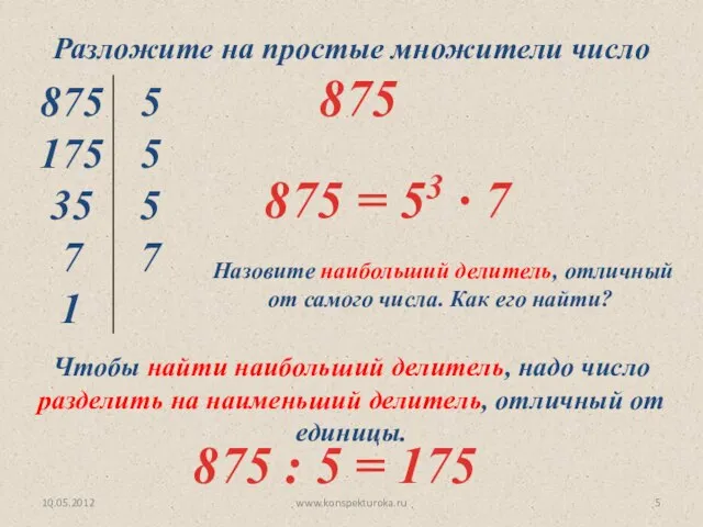 10.05.2012 www.konspekturoka.ru Разложите на простые множители число 875 Назовите наибольший делитель,