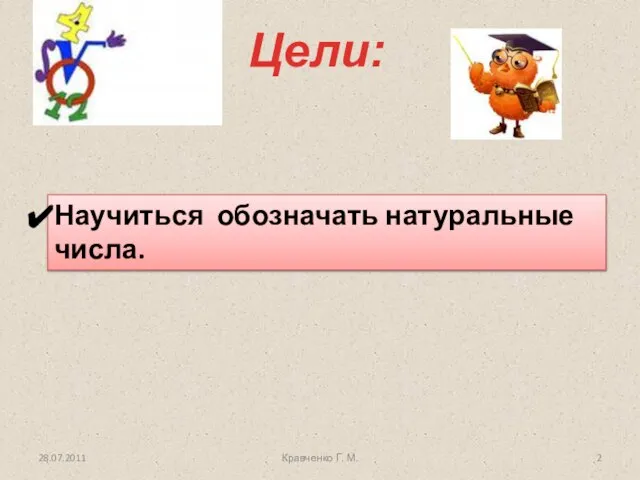 Цели: 28.07.2011 Кравченко Г. М. Научиться обозначать натуральные числа.