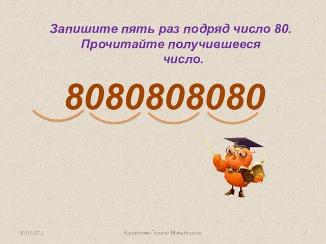 Запишите пять раз подряд число 80. Прочитайте получившееся число. 8080808080 Кравченко Галина Михайловна