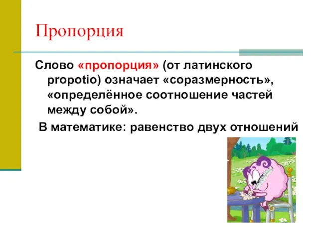 Пропорция Слово «пропорция» (от латинского propotio) означает «соразмерность», «определённое соотношение частей