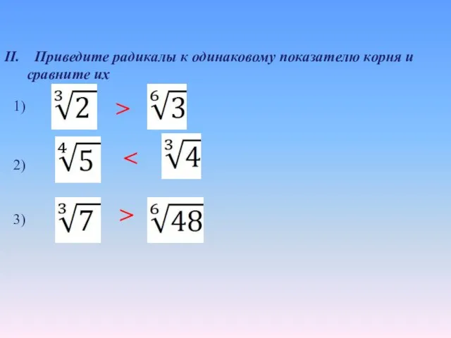 II. Приведите радикалы к одинаковому показателю корня и сравните их 2) > 1) 3) >