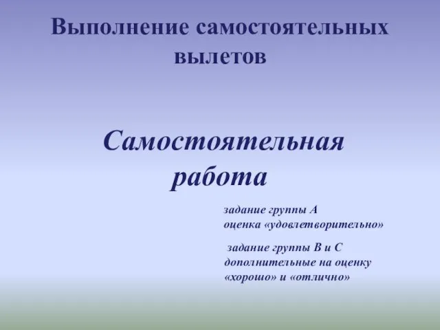 Выполнение самостоятельных вылетов Самостоятельная работа задание группы А оценка «удовлетворительно» задание