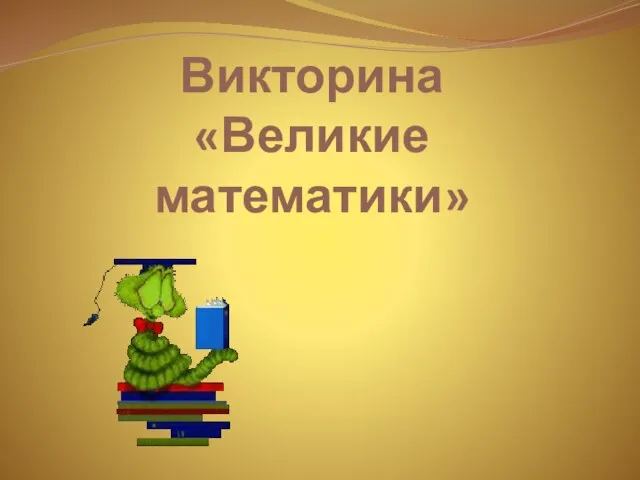 Презентация по математике Викторина «Великие математики»