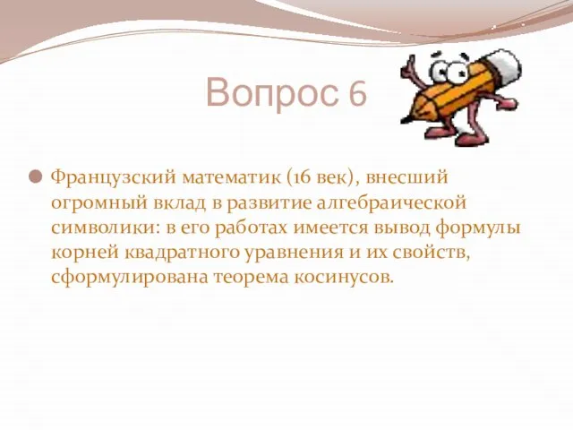 Вопрос 6 Французский математик (16 век), внесший огромный вклад в развитие