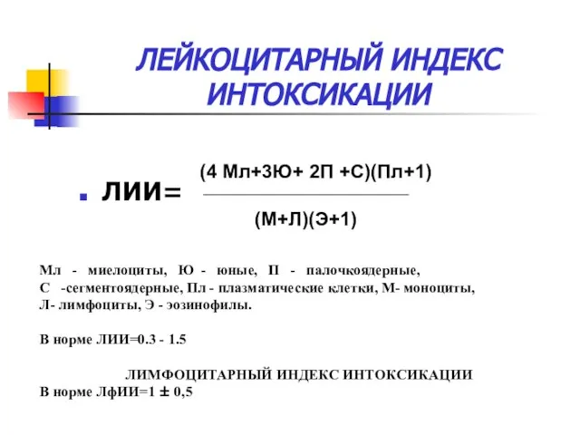 ЛЕЙКОЦИТАРНЫЙ ИНДЕКС ИНТОКСИКАЦИИ ЛИИ= (4 Мл+3Ю+ 2П +С)(Пл+1) (М+Л)(Э+1) Мл -