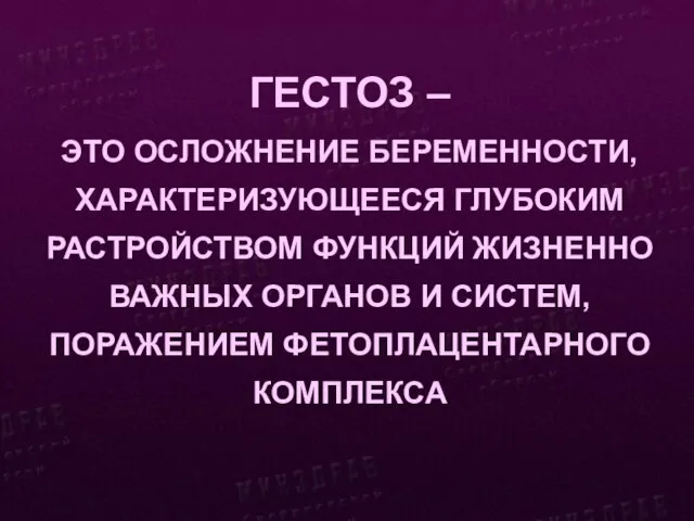 ГЕСТОЗ – ЭТО ОСЛОЖНЕНИЕ БЕРЕМЕННОСТИ, ХАРАКТЕРИЗУЮЩЕЕСЯ ГЛУБОКИМ РАСТРОЙСТВОМ ФУНКЦИЙ ЖИЗНЕННО ВАЖНЫХ