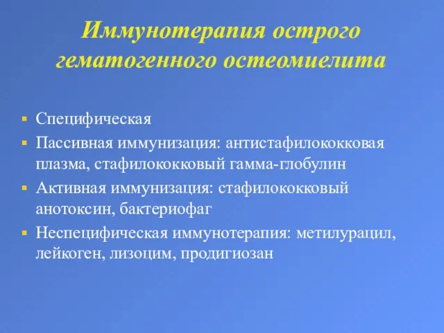 Иммунотерапия острого гематогенного остеомиелита Специфическая Пассивная иммунизация: антистафилококковая плазма, стафилококковый гамма-глобулин