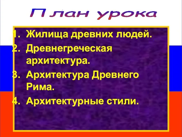 План урока Жилища древних людей. Древнегреческая архитектура. Архитектура Древнего Рима. Архитектурные стили.