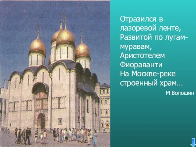 Отразился в лазоревой ленте, Развитой по лугам-муравам, Аристотелем Фиораванти На Москве-реке строенный храм… М.Волошин