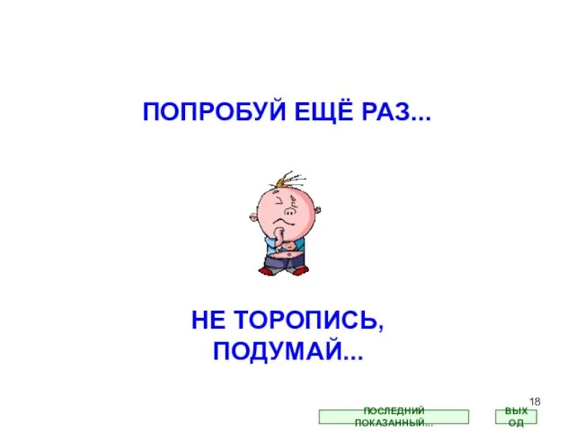 ПОПРОБУЙ ЕЩЁ РАЗ... НЕ ТОРОПИСЬ, ПОДУМАЙ... ВЫХОД ПОСЛЕДНИЙ ПОКАЗАННЫЙ...