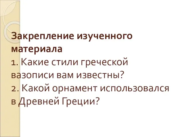 Закрепление изученного материала 1. Какие стили греческой вазописи вам известны? 2.