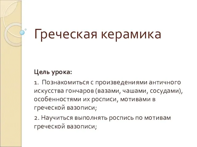 Греческая керамика Цель урока: 1. Познакомиться с произведениями античного искусства гончаров