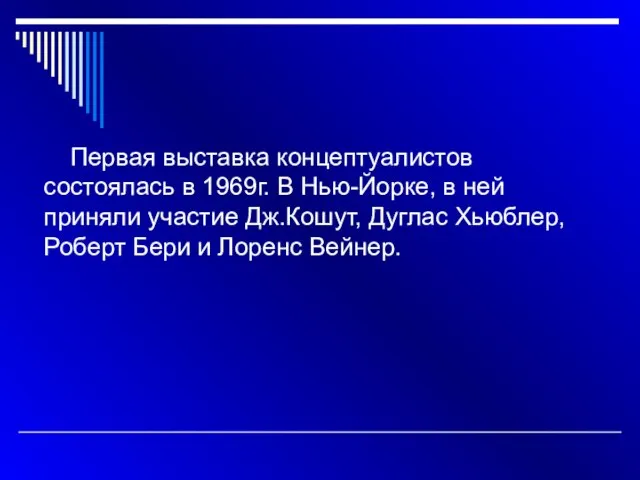 Первая выставка концептуалистов состоялась в 1969г. В Нью-Йорке, в ней приняли