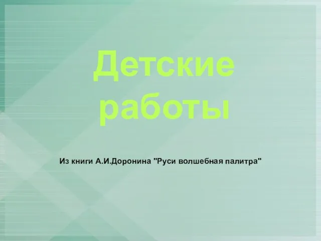 Детские работы Из книги А.И.Доронина "Руси волшебная палитра"