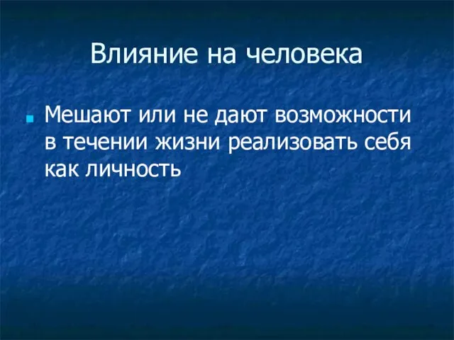 Влияние на человека Мешают или не дают возможности в течении жизни реализовать себя как личность