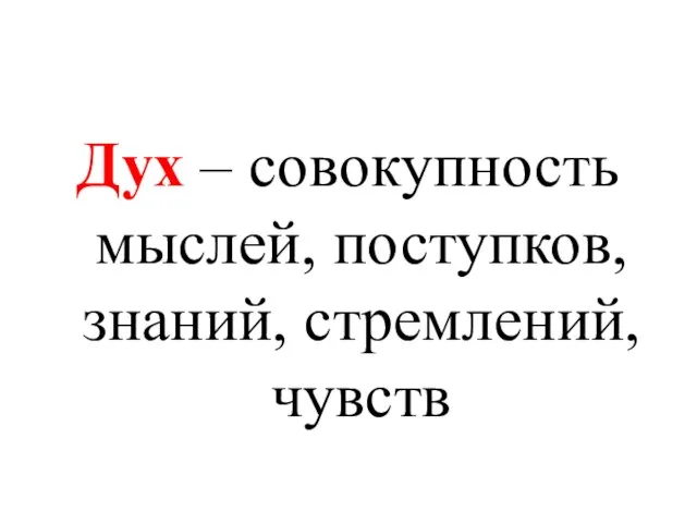 Дух – совокупность мыслей, поступков, знаний, стремлений, чувств