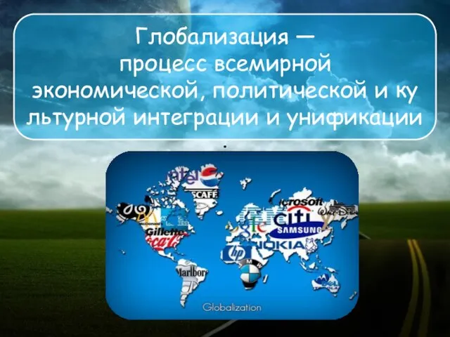 Глобализация — процесс всемирной экономической, политической и культурной интеграции и унификации.