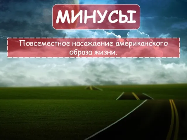 Минусы Повсеместное насаждение американского образа жизни.