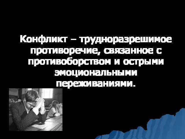 Конфликт – трудноразрешимое противоречие, связанное с противоборством и острыми эмоциональными переживаниями.