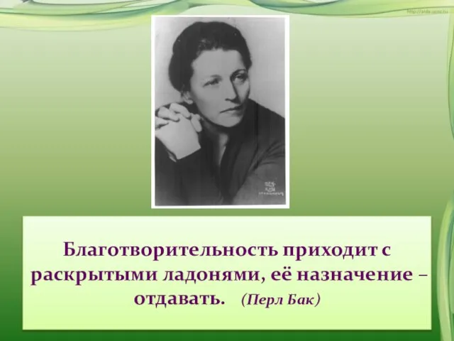 Благотворительность приходит с раскрытыми ладонями, её назначение – отдавать. (Перл Бак)