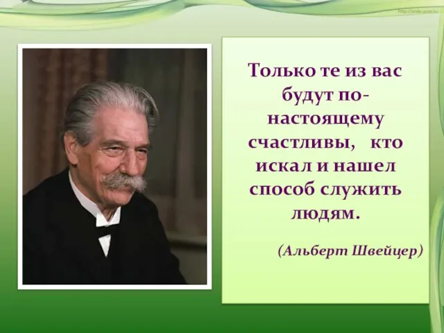 Только те из вас будут по-настоящему счастливы, кто искал и нашел способ служить людям. (Альберт Швейцер)