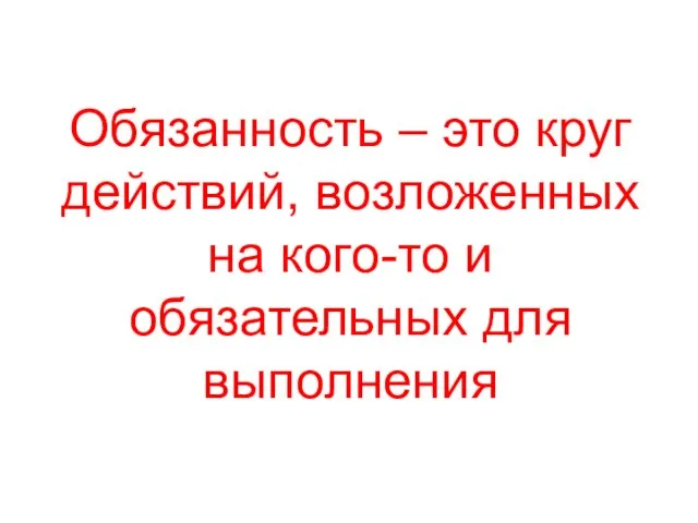 Обязанность – это круг действий, возложенных на кого-то и обязательных для выполнения