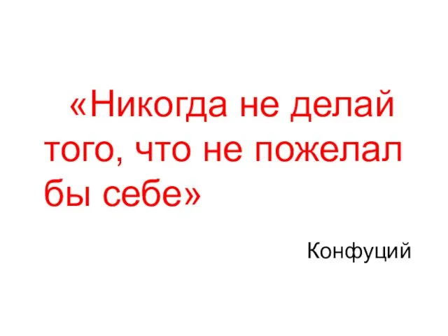 «Никогда не делай того, что не пожелал бы себе» Конфуций