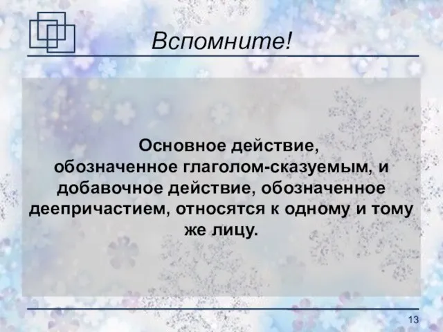 Вспомните! Основное действие, обозначенное глаголом-сказуемым, и добавочное действие, обозначенное деепричастием, относятся