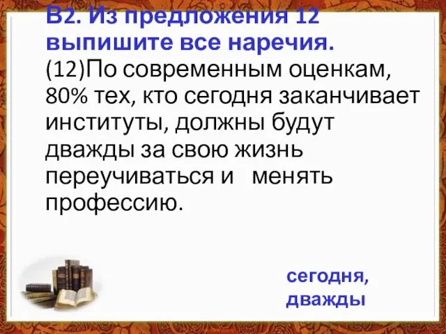 В2. Из предложения 12 выпишите все наречия. (12)По современным оценкам, 80%