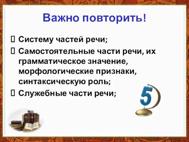 Важно повторить! Систему частей речи; Самостоятельные части речи, их грамматическое значение,