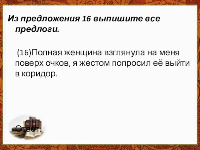 Из предложения 16 выпишите все предлоги. (16)Полная женщина взглянула на меня